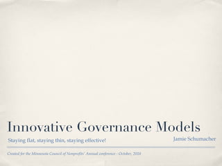 Innovative Governance Models ,[object Object],Created for the Minnesota Council of Nonprofits’ Annual conference - October, 2010 Jamie Schumacher 