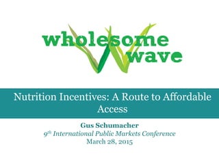 GUS SCHUMACHER
Get Healthy!: Innovative
Public Market Strategies and
Programs to Increase Access
to Fresh, Healthy Food
Vice President
Wholesome Wave
 