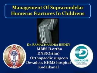 Management Of Supracondylar
Humerus Fractures In Childrens
Dr. RAMACHANDRA REDDY
MBBS D.ortho
DNB(Ortho)
Orthopaedic surgeon
Devadoss KHMS hospital
Kodaikanal
 