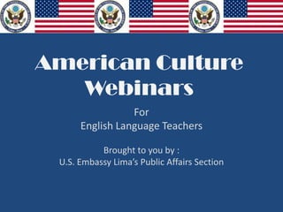 American Culture
Webinars
For
English Language Teachers
Brought to you by :
U.S. Embassy Lima’s Public Affairs Section
 