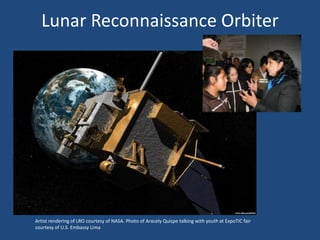 Lunar Reconnaissance Orbiter
Artist rendering of LRO courtesy of NASA. Photo of Aracely Quispe talking with youth at ExpoTIC fair
courtesy of U.S. Embassy Lima
 