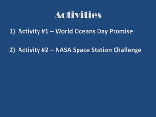 Activities
1) Activity #1 – World Oceans Day Promise
2) Activity #2 – NASA Space Station Challenge
 