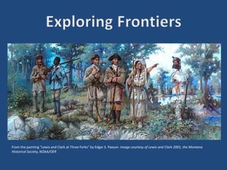 From the painting "Lewis and Clark at Three Forks" by Edgar S. Paxson. Image courtesy of Lewis and Clark 2001, the Montana
Historical Society, NOAA/OER
 