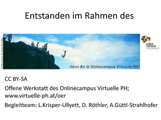 Entstanden im Rahmen des
CC BY-SA
Offene Werkstatt des Onlinecampus Virtuelle PH;
www.virtuelle-ph.at/oer
Begleitteam: L.Krisper-Ullyett, D. Röthler, A.Güttl-Strahlhofer
Flickr.com/ccbyJustinOrnellas
 