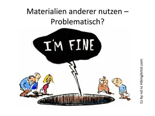 Materialien anderer nutzen –
Problematisch?
CcbyndncHikingArtist.com
 