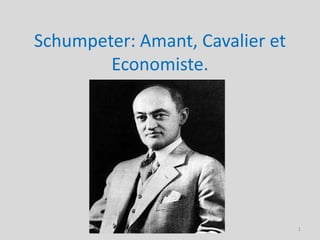 Schumpeter: Amant, Cavalier et
        Economiste.




                                 1
 