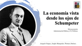 La economía vista
desde los ojos de
Schumpeter
Joaquín Vargas, Jorghe Manquián, Thomas Jiménez.
Microeconomía
Administración Pública y CS. Políticas
 