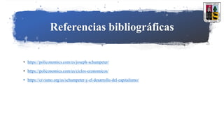 Referencias bibliográficas
• https://policonomics.com/es/joseph-schumpeter/
• https://policonomics.com/es/ciclos-economicos/
• https://civismo.org/es/schumpeter-y-el-desarrollo-del-capitalismo/
 