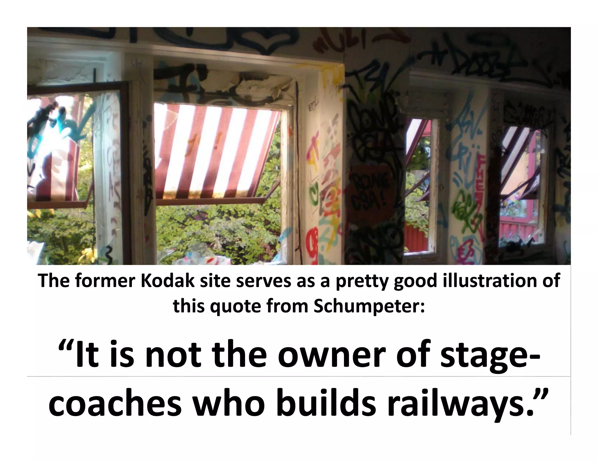 The former Kodak site serves as a pretty good illustration of 
              this quote from Schumpeter:

  “It is not the owner of stage‐
 coaches who builds railways.”
 