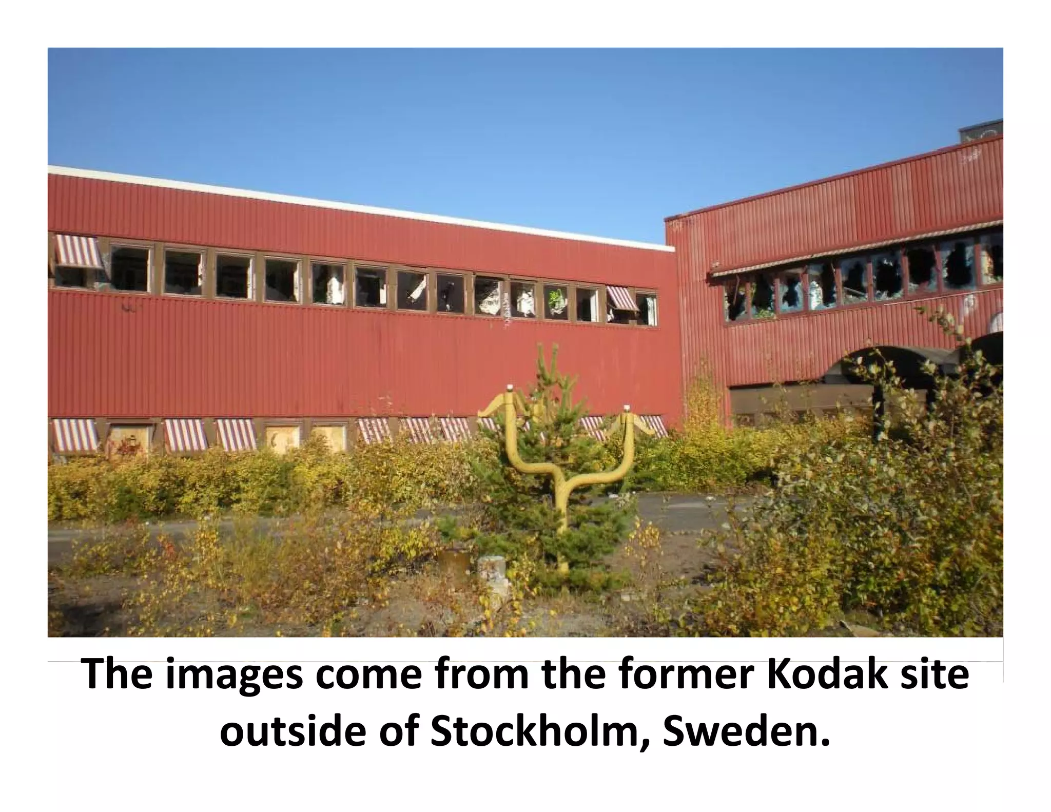 The images come from the former Kodak site
Th i             f    th f      K d k it
      outside of Stockholm, Sweden.
 