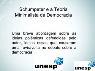 Schumpeter e a Teoria
Minimalista da Democracia
Uma breve abordagem sobre as
ideias polêmicas defendidas pelo
autor, ideias essas que causaram
uma reviravolta no debate sobre a
democracia
 