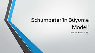 Schumpeter’in Büyüme
Modeli
Prof. Dr. HavvaTUNC
 