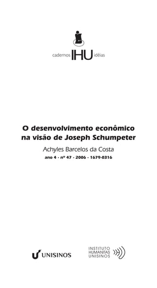 cadernos
                   IHU      idéias




O desenvolvimento econômico
na visão de Joseph Schumpeter
     Achyles Barcelos da Costa
     ano 4 - nº 47 - 2006 - 1679-0316
 