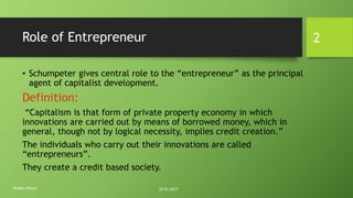 Role of Entrepreneur
• Schumpeter gives central role to the “entrepreneur” as the principal
agent of capitalist developmen...