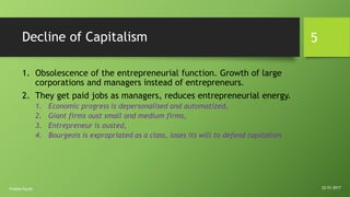 Decline of Capitalism
1. Obsolescence of the entrepreneurial function. Growth of large
corporations and managers instead o...