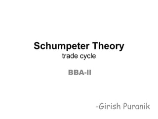 Schumpeter Theory
trade cycle
BBA-ll
-Girish Puranik
 