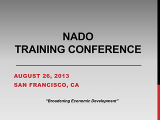 NADO
TRAINING CONFERENCE
AUGUST 26, 2013
SAN FRANCISCO, CA
“Broadening Economic Development”
 