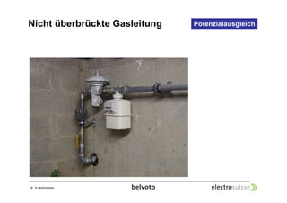 Nicht überbrückte Gasleitung Potenzialausgleich 
13 © electrosuisse 
 