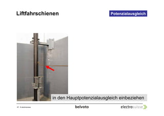 Liftfahrschienen Potenzialausgleich 
17 © electrosuisse 
in den Hauptpotenzialausgleich einbeziehen 
 
