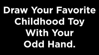 Draw Your Favorite
Childhood Toy
With Your  
Odd Hand.
 