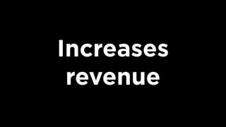 Increases
revenue
 