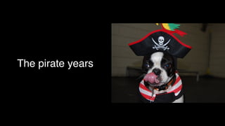 The pirate years
 
