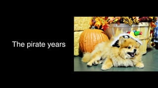 The pirate years
 