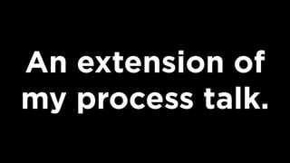 An extension of
my process talk.
 