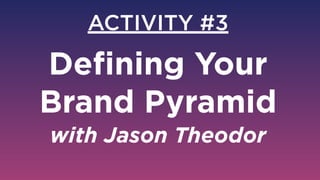 ACTIVITY #3
Deﬁning Your
Brand Pyramid 
with Jason Theodor
 