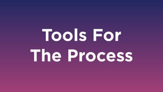 Tools For  
The Process
 