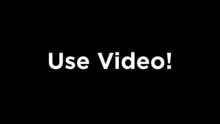 Use Video!
 