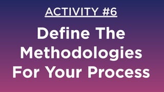 ACTIVITY #6
Deﬁne The
Methodologies  
For Your Process
 