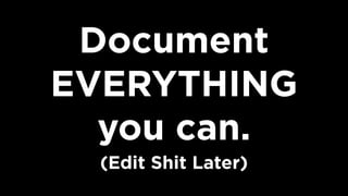 Document
EVERYTHING  
you can.  
(Edit Shit Later)
 
