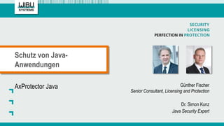 Schutz von Java-
Anwendungen
Günther Fischer
Senior Consultant, Licensing and Protection
Dr. Simon Kunz
Java Security Expert
AxProtector Java
 