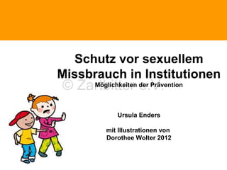 Politische Grundhaltung
Schutz vor sexuellem
Missbrauch in Institutionen
Möglichkeiten e.V.
© Zartbitter der Prävention

Ursula Enders
mit Illustrationen von
Dorothee Wolter 2012

 