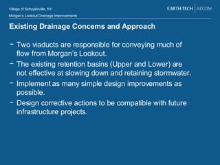 Existing Drainage Concerns and Approach Two viaducts are responsible for conveying much of flow from Morgan’s Lookout. The existing retention basins (Upper and Lower) are not effective at slowing down and retaining stormwater. Implement as many simple design improvements as possible. Design corrective actions to be compatible with future infrastructure projects. 