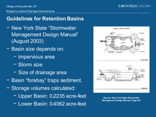 Guidelines for Retention Basins New York State “Stormwater Management Design Manual” (August 2003) Basin size depends on: Impervious area Storm size Size of drainage area Basin “forebay” traps sediment. Storage volumes calculated: Upper Basin: 0.2235 acre-feet Lower Basin: 0.4062 acre-feet Source: New York State Stormwater Management Design Manual, Page 6-8. 