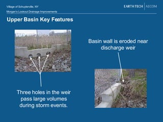 Upper Basin Key Features Three holes in the weir pass large volumes during storm events. Basin wall is eroded near discharge weir 