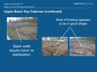 Upper Basin Key Features (continued) Basin walls require minor re-stabilization. Most of forebay appears to be in good shape 