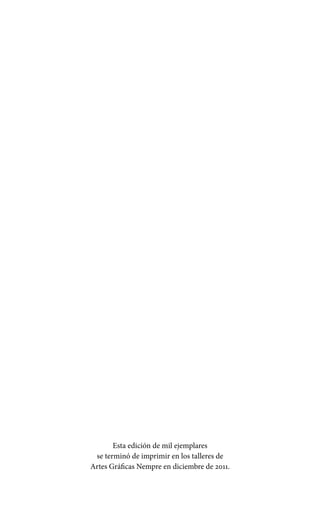 Esta edición de mil ejemplares
se terminó de imprimir en los talleres de
Artes Gráficas Nempre en diciembre de 2011.
 