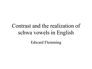 Contrast and the realization of
schwa vowels in English
Edward Flemming
 