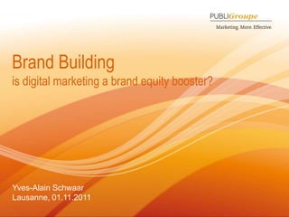 Brand Building
is digital marketing a brand equity booster?




Yves-Alain Schwaar
Lausanne, 01.11.2011
1
 