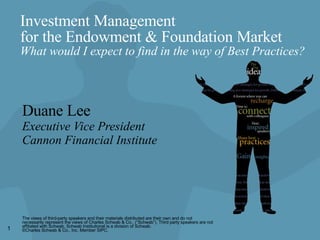 Investment Management  for the Endowment & Foundation Market What would I expect to find in the way of Best Practices? Duane Lee Executive Vice President Cannon Financial Institute 