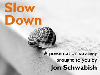 A presentation strategy
brought to you by
Jon Schwabish
Slow
Down
 