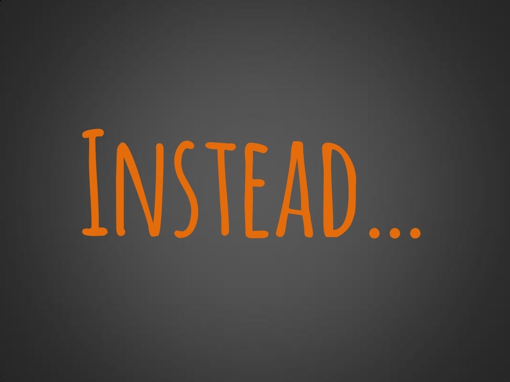 Instead…
