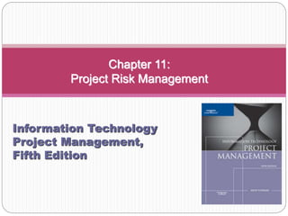 Chapter 11:
Project Risk Management
Information Technology
Project Management,
Fifth Edition
 