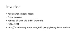 Invasion
• Kublai Khan invades Japan
• Naval invasion
• Fended off with the aid of typhoons
• `1274-1281
• http://asianhistory.about.com/od/japan/a/Mongolinvasion.htm
 