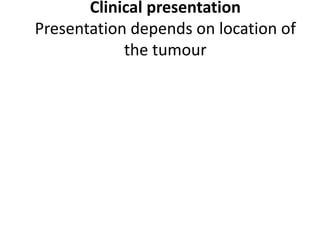 Clinical presentation
Presentation depends on location of
the tumour
 