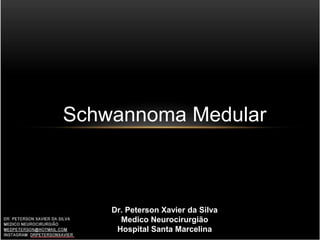 Schwannoma Medular
Dr. Peterson Xavier da Silva
Medico Neurocirurgião
Hospital Santa Marcelina
 