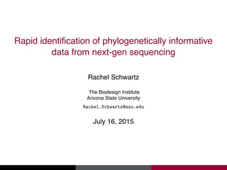 Rapid identification of phylogenetically informative
data from next-gen sequencing
Rachel Schwartz
The Biodesign Institute
Arizona State University
Rachel.Schwartz@asu.edu
July 16, 2015
 